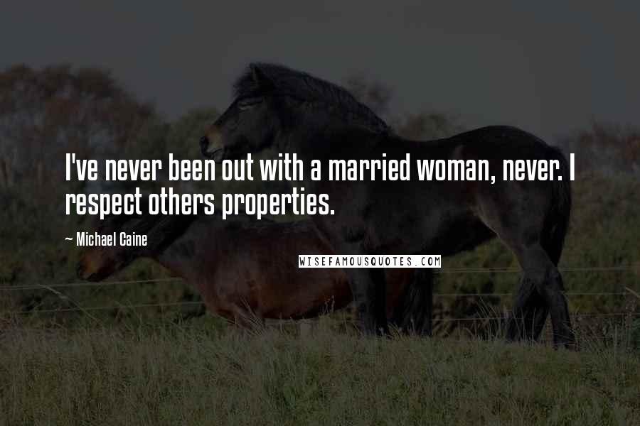 Michael Caine Quotes: I've never been out with a married woman, never. I respect others properties.