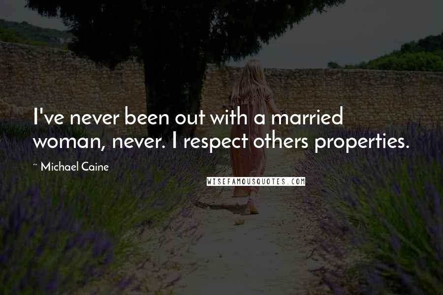 Michael Caine Quotes: I've never been out with a married woman, never. I respect others properties.