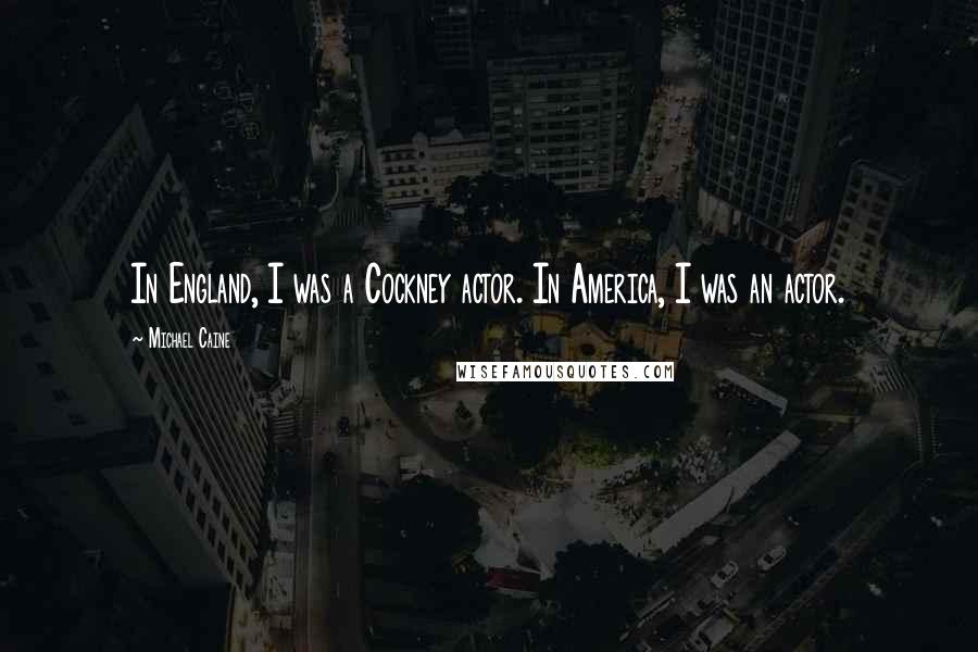 Michael Caine Quotes: In England, I was a Cockney actor. In America, I was an actor.