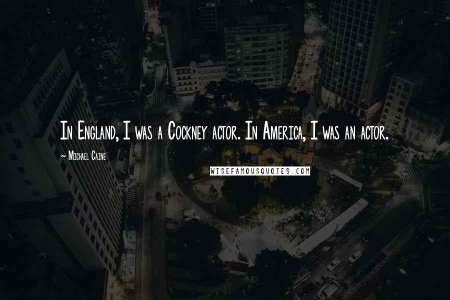 Michael Caine Quotes: In England, I was a Cockney actor. In America, I was an actor.