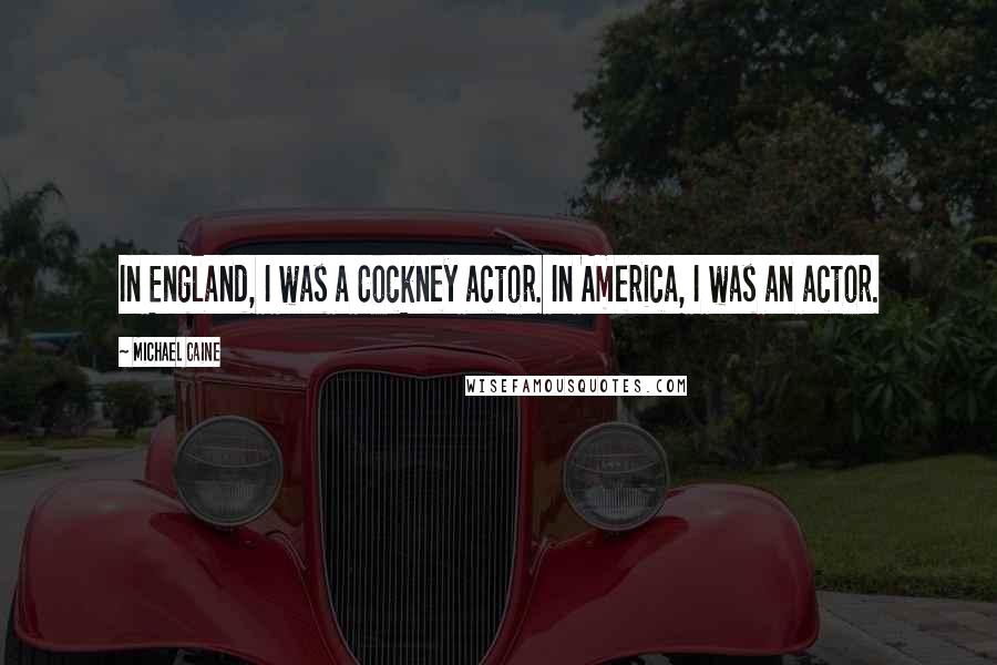 Michael Caine Quotes: In England, I was a Cockney actor. In America, I was an actor.