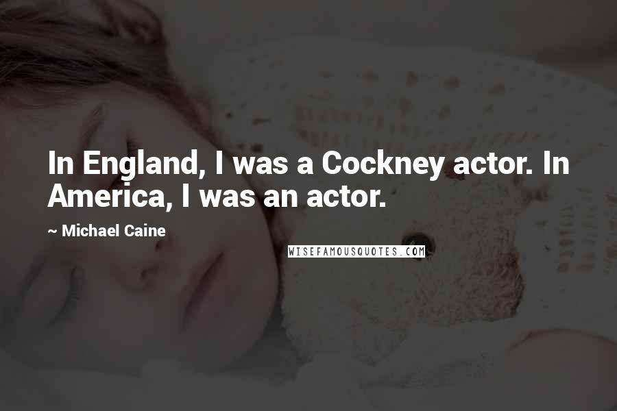 Michael Caine Quotes: In England, I was a Cockney actor. In America, I was an actor.