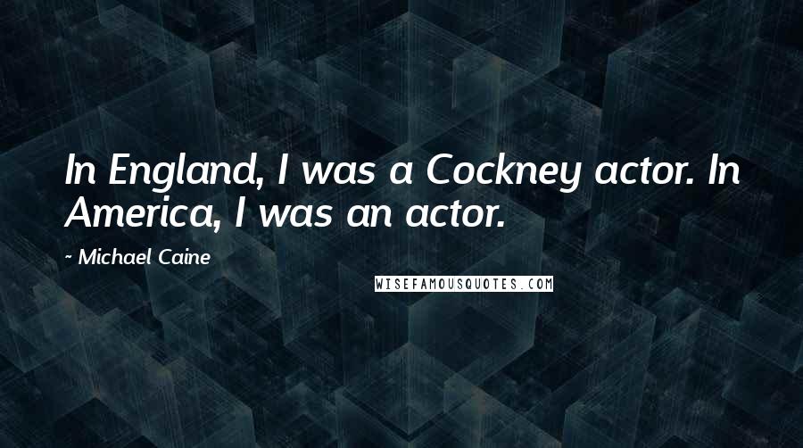 Michael Caine Quotes: In England, I was a Cockney actor. In America, I was an actor.