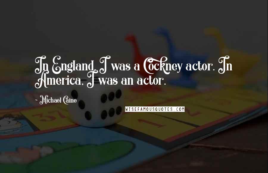 Michael Caine Quotes: In England, I was a Cockney actor. In America, I was an actor.