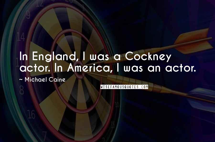 Michael Caine Quotes: In England, I was a Cockney actor. In America, I was an actor.