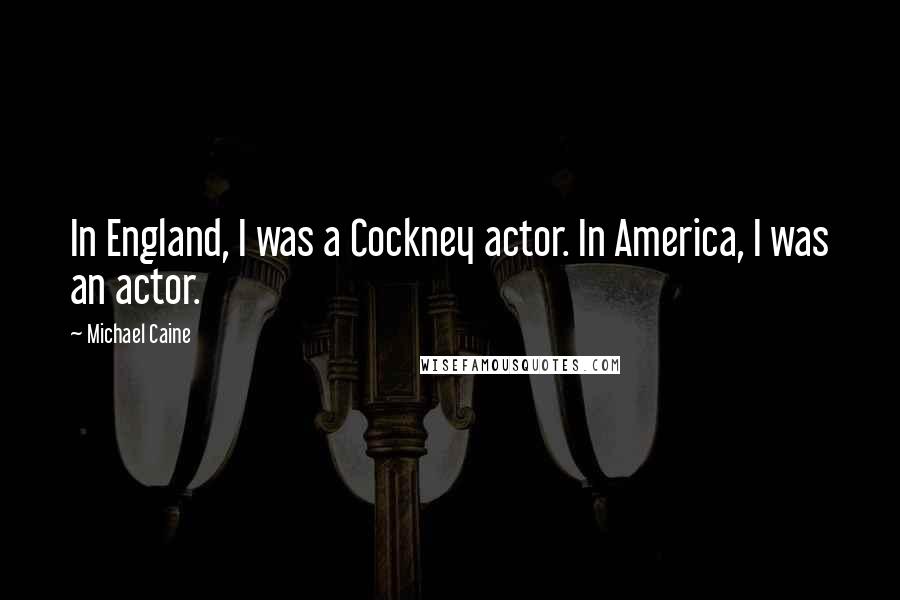 Michael Caine Quotes: In England, I was a Cockney actor. In America, I was an actor.