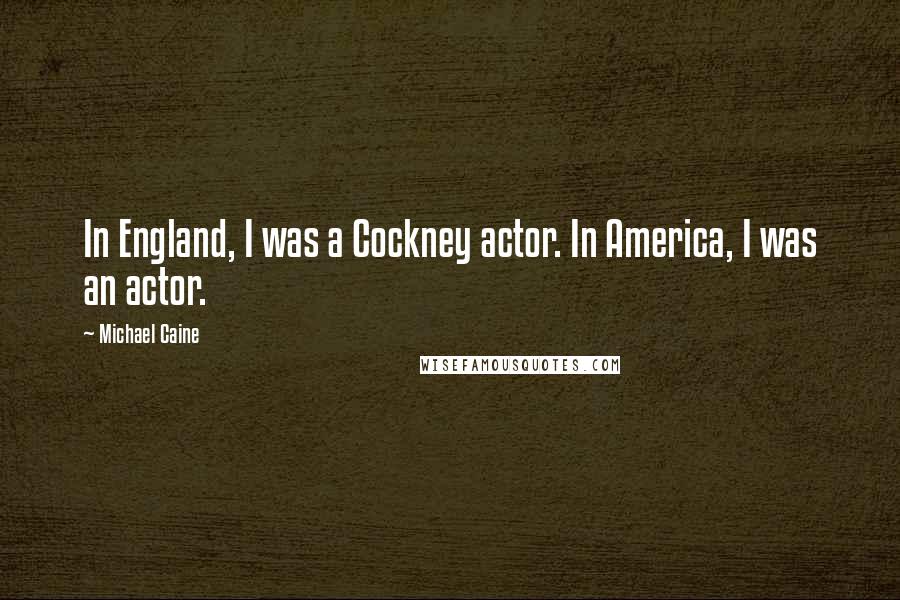 Michael Caine Quotes: In England, I was a Cockney actor. In America, I was an actor.