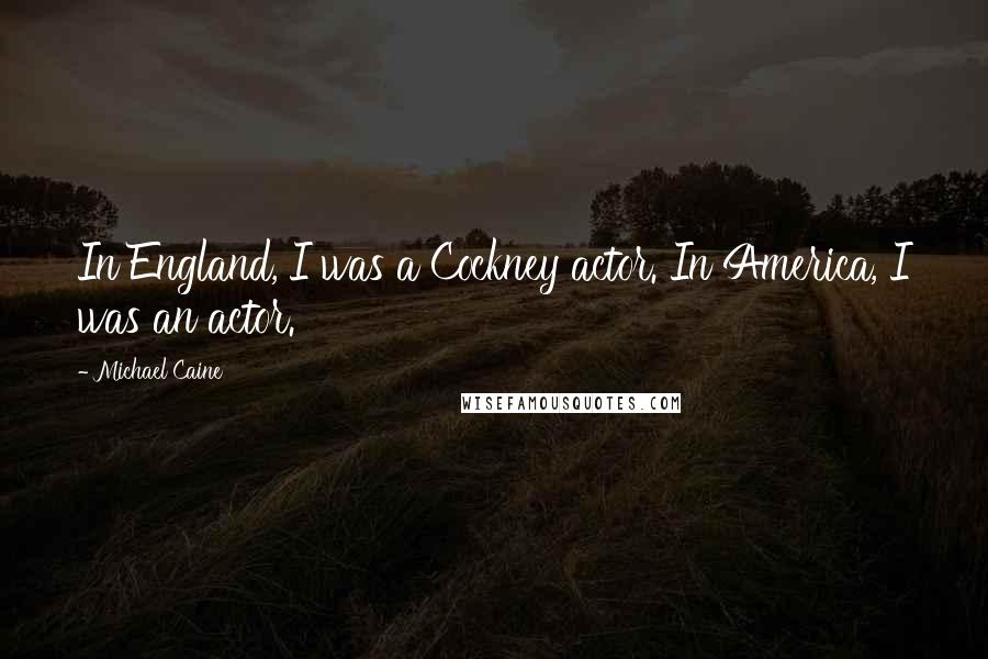 Michael Caine Quotes: In England, I was a Cockney actor. In America, I was an actor.