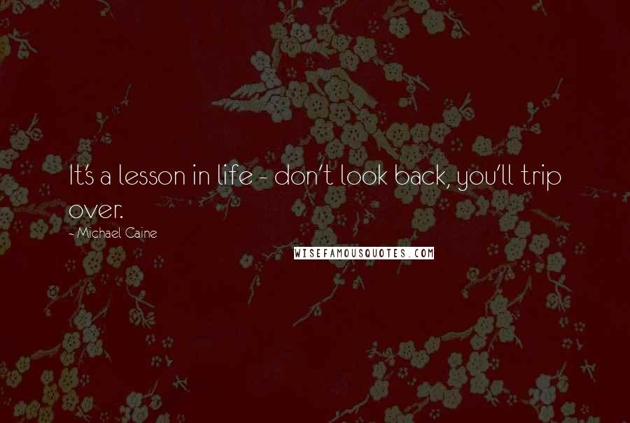 Michael Caine Quotes: It's a lesson in life - don't look back, you'll trip over.