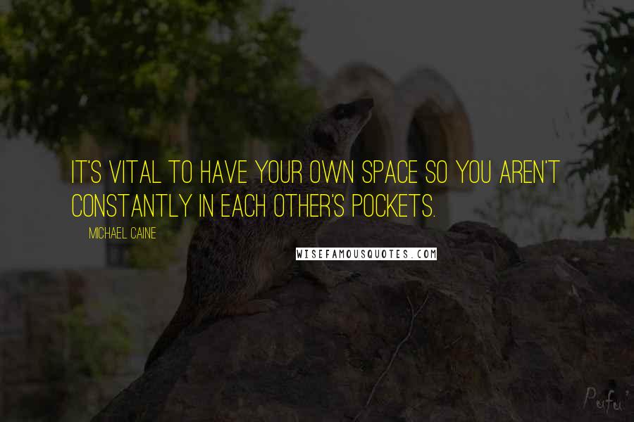 Michael Caine Quotes: It's vital to have your own space so you aren't constantly in each other's pockets.