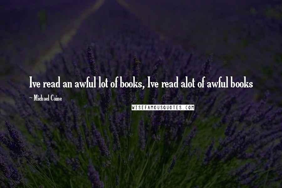 Michael Caine Quotes: Ive read an awful lot of books, Ive read alot of awful books