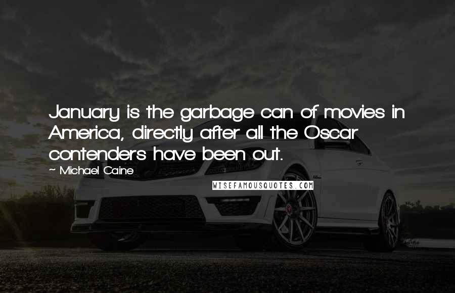 Michael Caine Quotes: January is the garbage can of movies in America, directly after all the Oscar contenders have been out.