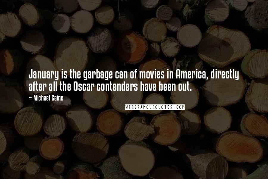 Michael Caine Quotes: January is the garbage can of movies in America, directly after all the Oscar contenders have been out.