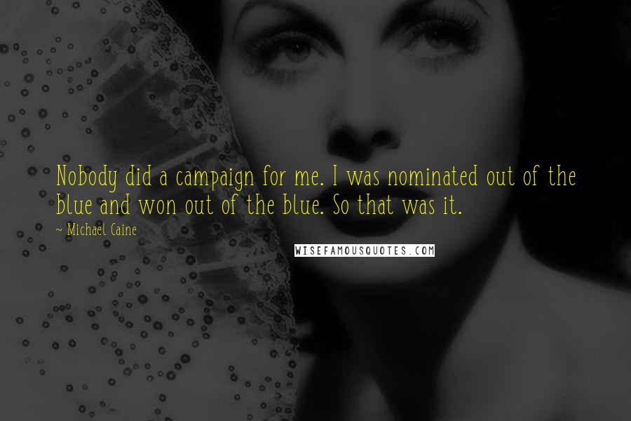 Michael Caine Quotes: Nobody did a campaign for me. I was nominated out of the blue and won out of the blue. So that was it.