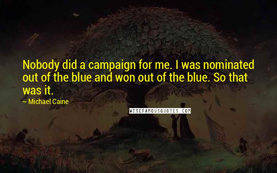 Michael Caine Quotes: Nobody did a campaign for me. I was nominated out of the blue and won out of the blue. So that was it.