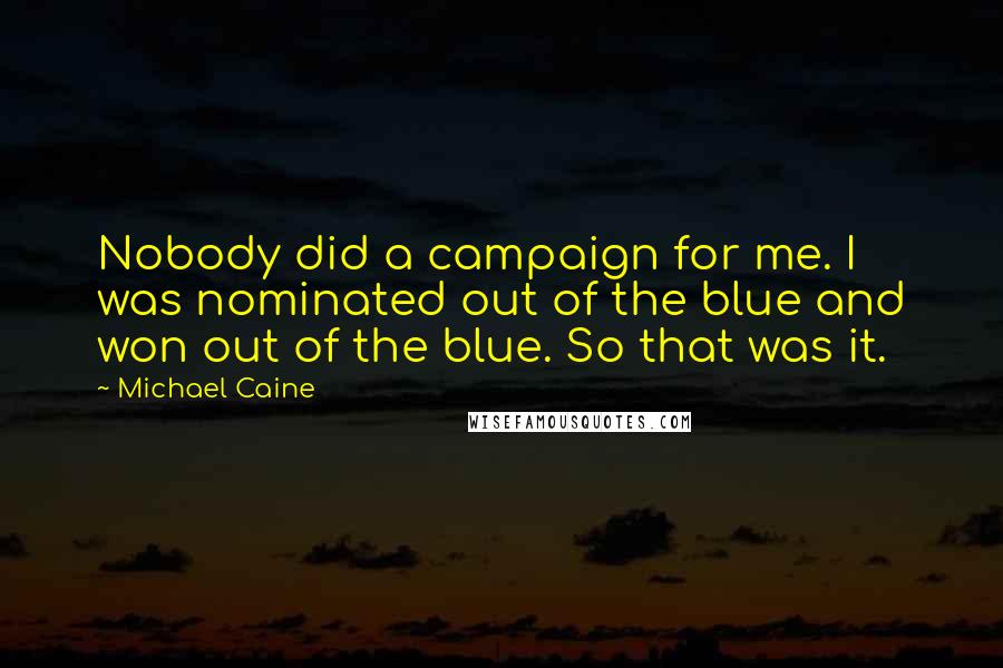 Michael Caine Quotes: Nobody did a campaign for me. I was nominated out of the blue and won out of the blue. So that was it.