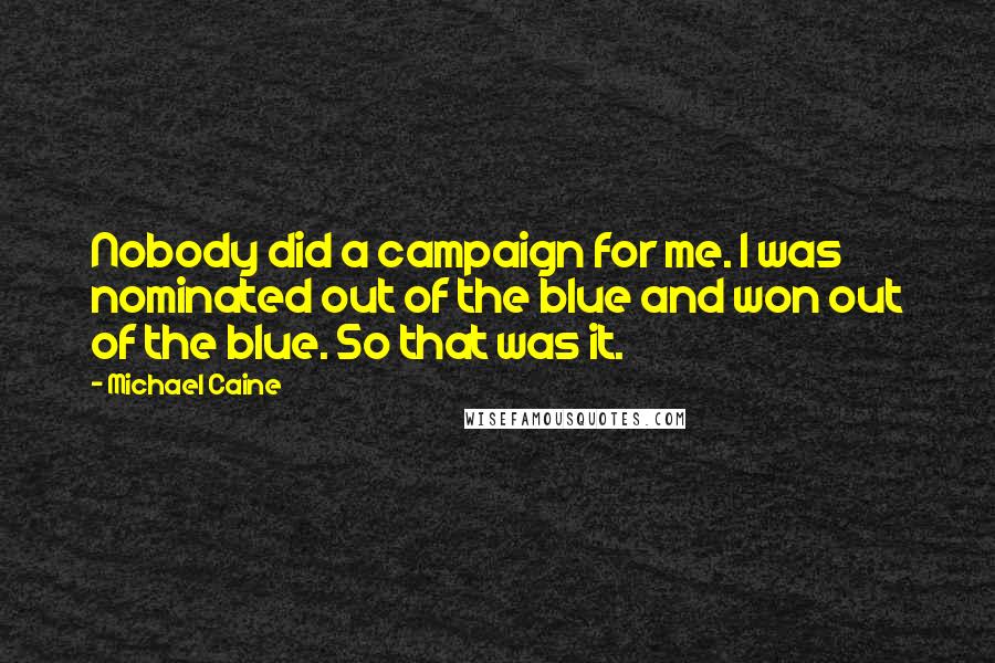 Michael Caine Quotes: Nobody did a campaign for me. I was nominated out of the blue and won out of the blue. So that was it.