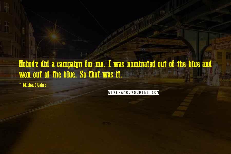 Michael Caine Quotes: Nobody did a campaign for me. I was nominated out of the blue and won out of the blue. So that was it.