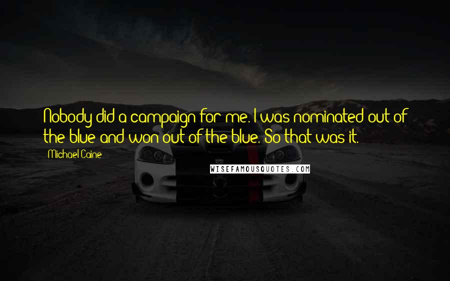 Michael Caine Quotes: Nobody did a campaign for me. I was nominated out of the blue and won out of the blue. So that was it.