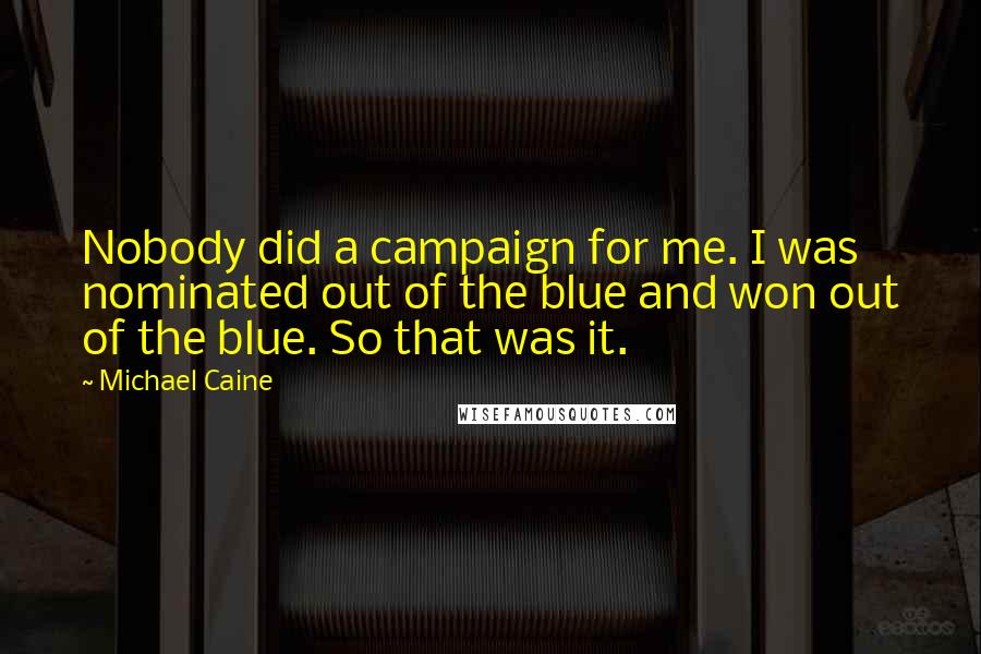 Michael Caine Quotes: Nobody did a campaign for me. I was nominated out of the blue and won out of the blue. So that was it.