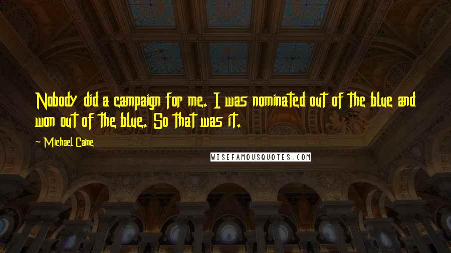 Michael Caine Quotes: Nobody did a campaign for me. I was nominated out of the blue and won out of the blue. So that was it.