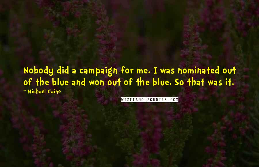 Michael Caine Quotes: Nobody did a campaign for me. I was nominated out of the blue and won out of the blue. So that was it.