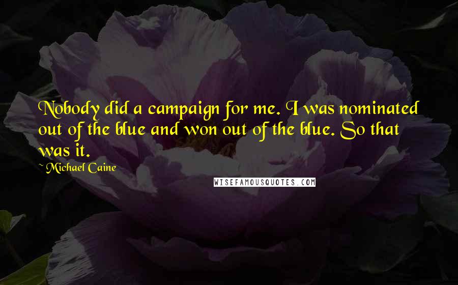 Michael Caine Quotes: Nobody did a campaign for me. I was nominated out of the blue and won out of the blue. So that was it.