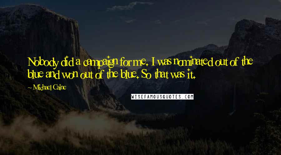Michael Caine Quotes: Nobody did a campaign for me. I was nominated out of the blue and won out of the blue. So that was it.