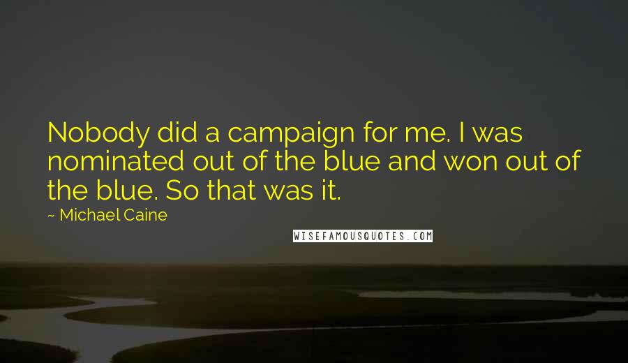 Michael Caine Quotes: Nobody did a campaign for me. I was nominated out of the blue and won out of the blue. So that was it.