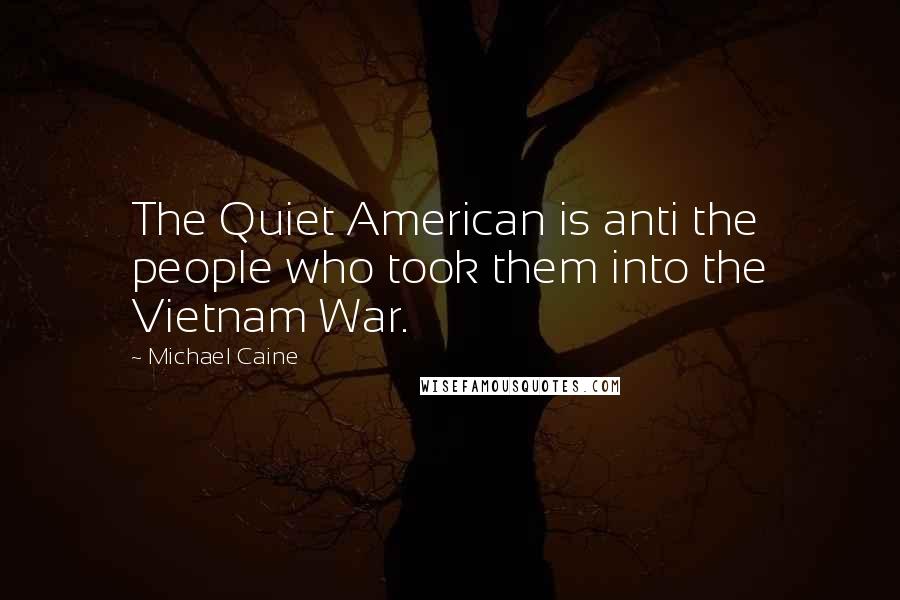 Michael Caine Quotes: The Quiet American is anti the people who took them into the Vietnam War.