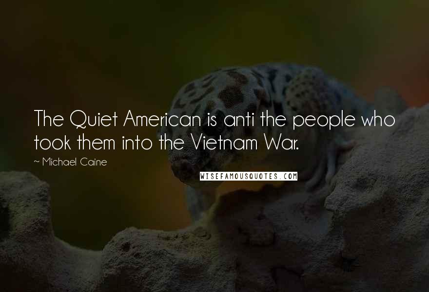 Michael Caine Quotes: The Quiet American is anti the people who took them into the Vietnam War.