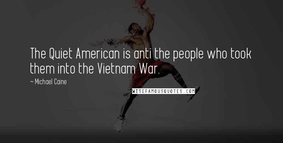 Michael Caine Quotes: The Quiet American is anti the people who took them into the Vietnam War.