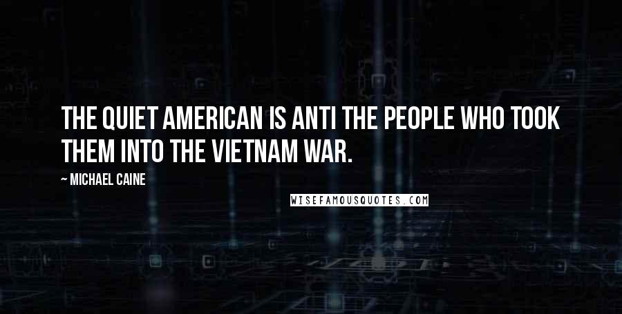 Michael Caine Quotes: The Quiet American is anti the people who took them into the Vietnam War.