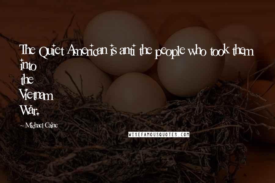 Michael Caine Quotes: The Quiet American is anti the people who took them into the Vietnam War.