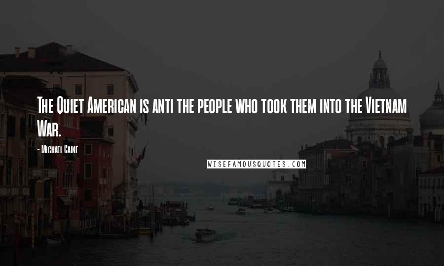 Michael Caine Quotes: The Quiet American is anti the people who took them into the Vietnam War.