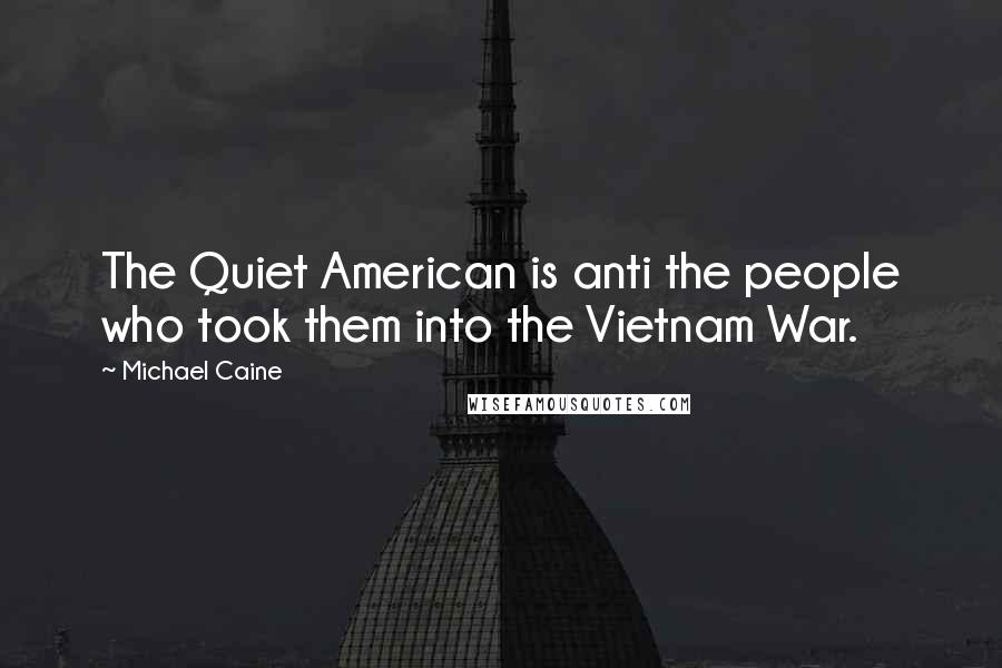 Michael Caine Quotes: The Quiet American is anti the people who took them into the Vietnam War.