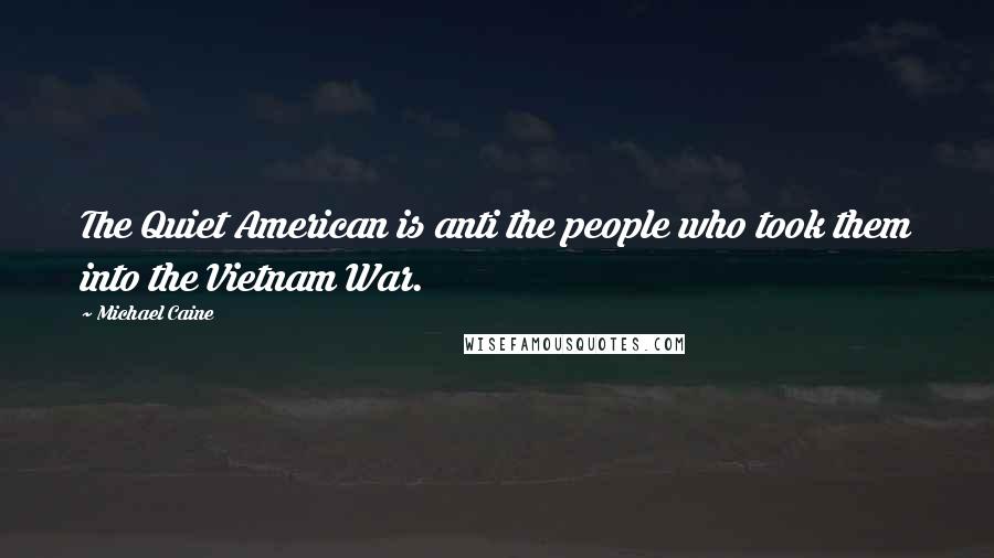 Michael Caine Quotes: The Quiet American is anti the people who took them into the Vietnam War.