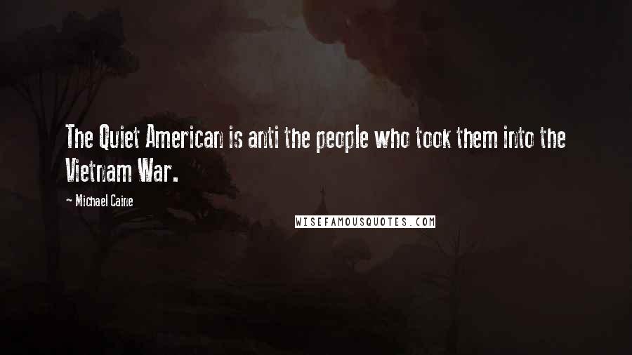 Michael Caine Quotes: The Quiet American is anti the people who took them into the Vietnam War.