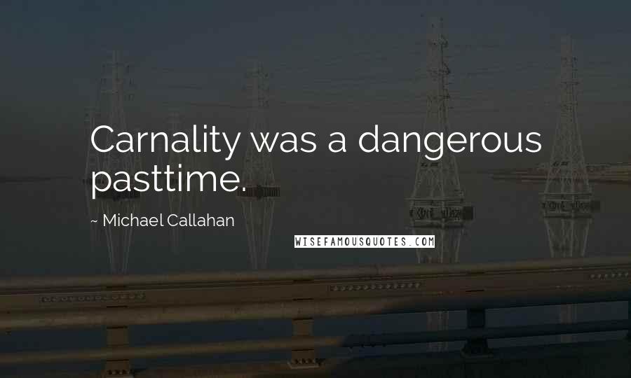 Michael Callahan Quotes: Carnality was a dangerous pasttime.