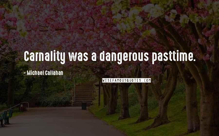 Michael Callahan Quotes: Carnality was a dangerous pasttime.