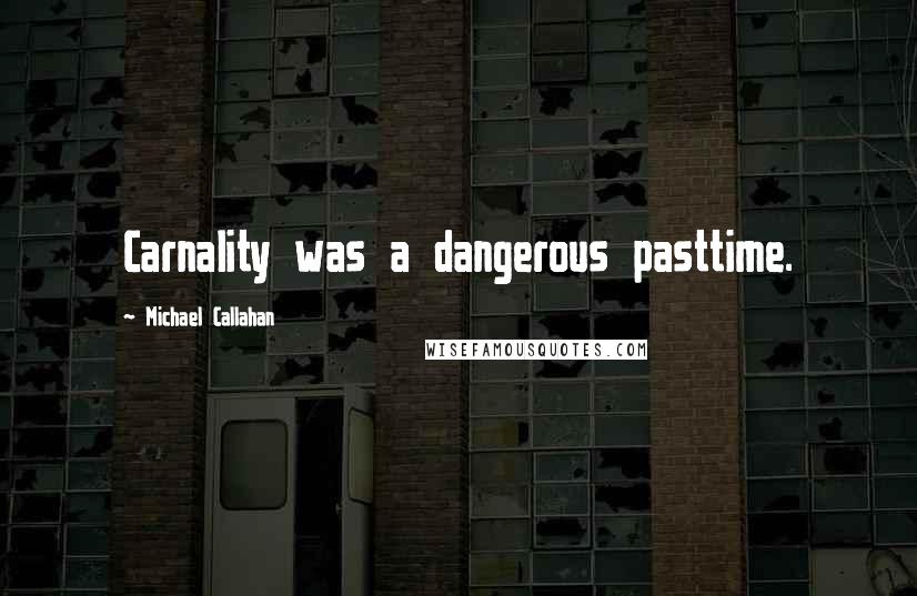 Michael Callahan Quotes: Carnality was a dangerous pasttime.