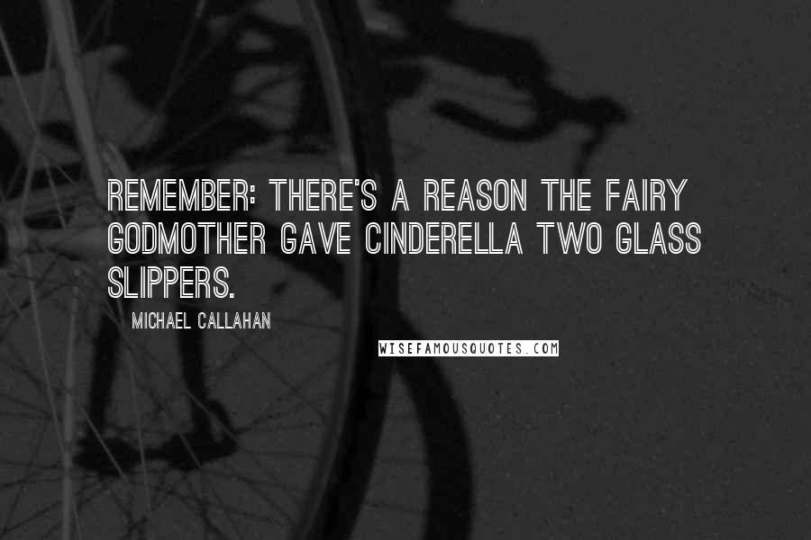 Michael Callahan Quotes: Remember: There's a reason the fairy godmother gave Cinderella two glass slippers.