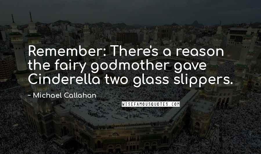 Michael Callahan Quotes: Remember: There's a reason the fairy godmother gave Cinderella two glass slippers.