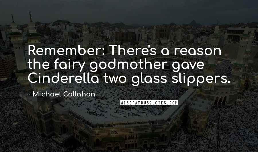 Michael Callahan Quotes: Remember: There's a reason the fairy godmother gave Cinderella two glass slippers.