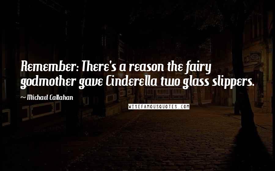 Michael Callahan Quotes: Remember: There's a reason the fairy godmother gave Cinderella two glass slippers.