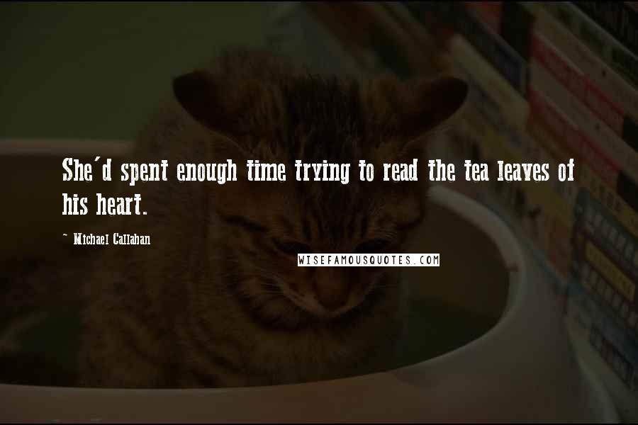 Michael Callahan Quotes: She'd spent enough time trying to read the tea leaves of his heart.