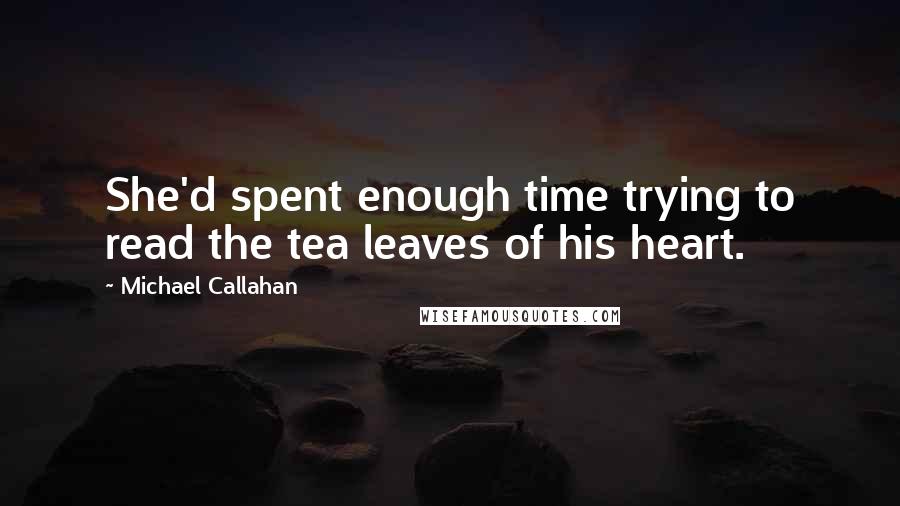 Michael Callahan Quotes: She'd spent enough time trying to read the tea leaves of his heart.