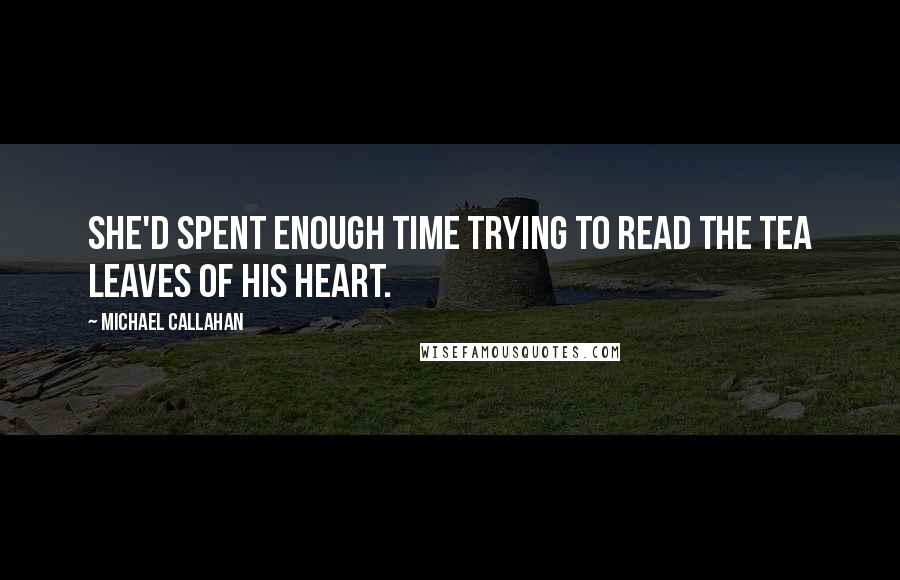 Michael Callahan Quotes: She'd spent enough time trying to read the tea leaves of his heart.