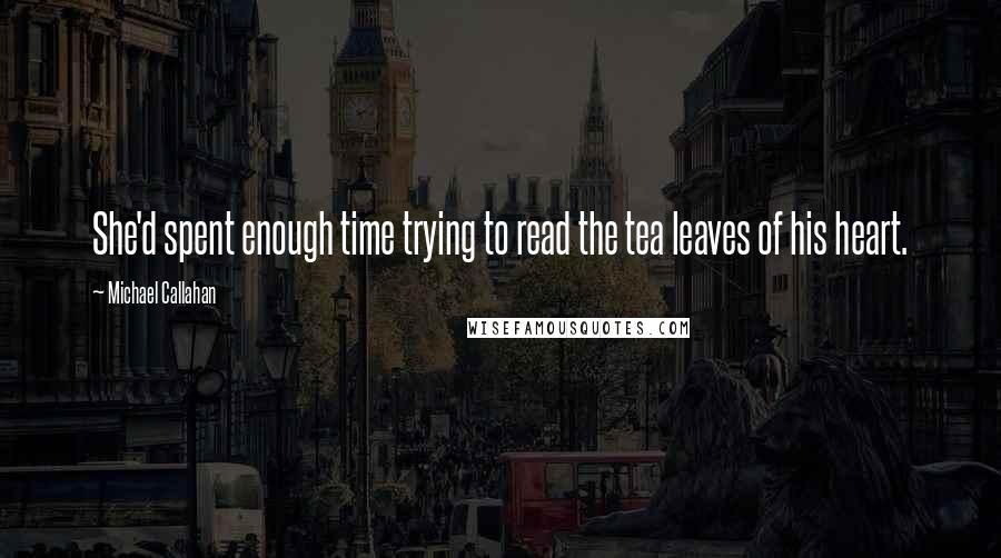 Michael Callahan Quotes: She'd spent enough time trying to read the tea leaves of his heart.