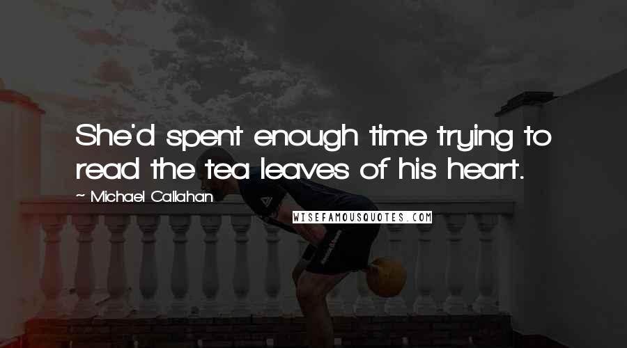 Michael Callahan Quotes: She'd spent enough time trying to read the tea leaves of his heart.
